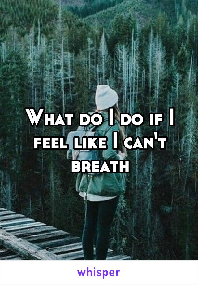 What do I do if I feel like I can't breath