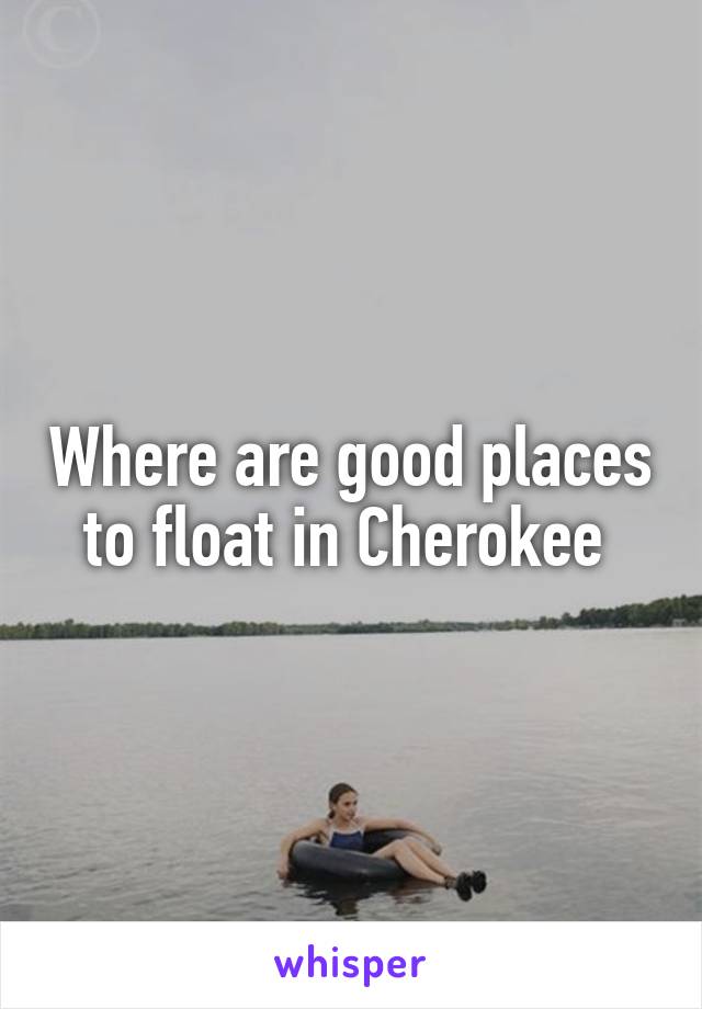 Where are good places to float in Cherokee 