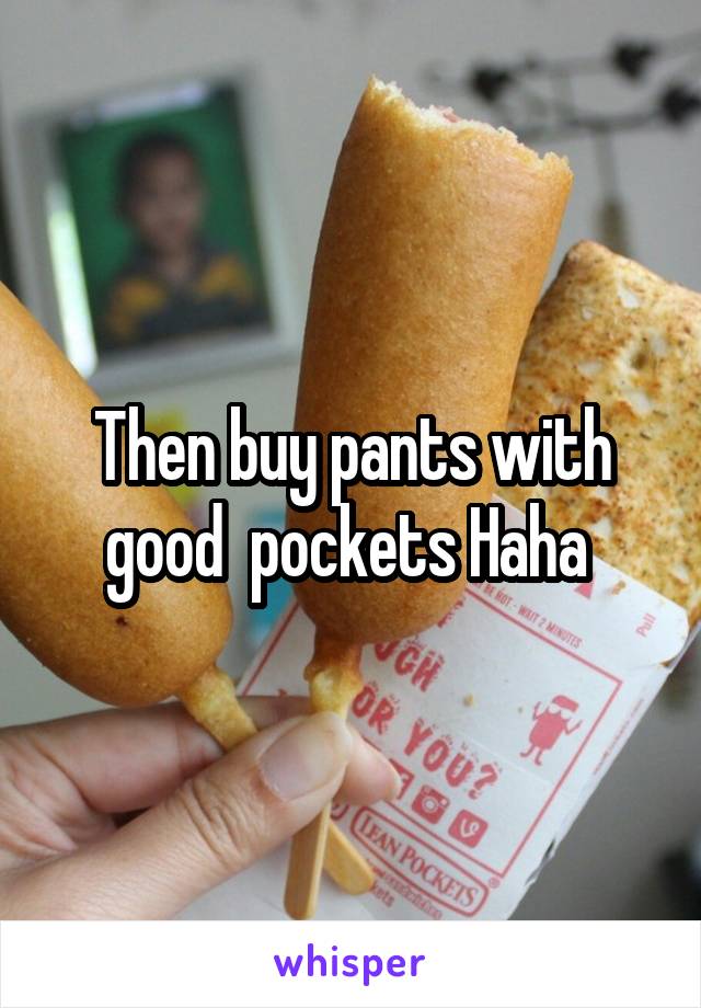 Then buy pants with good  pockets Haha 