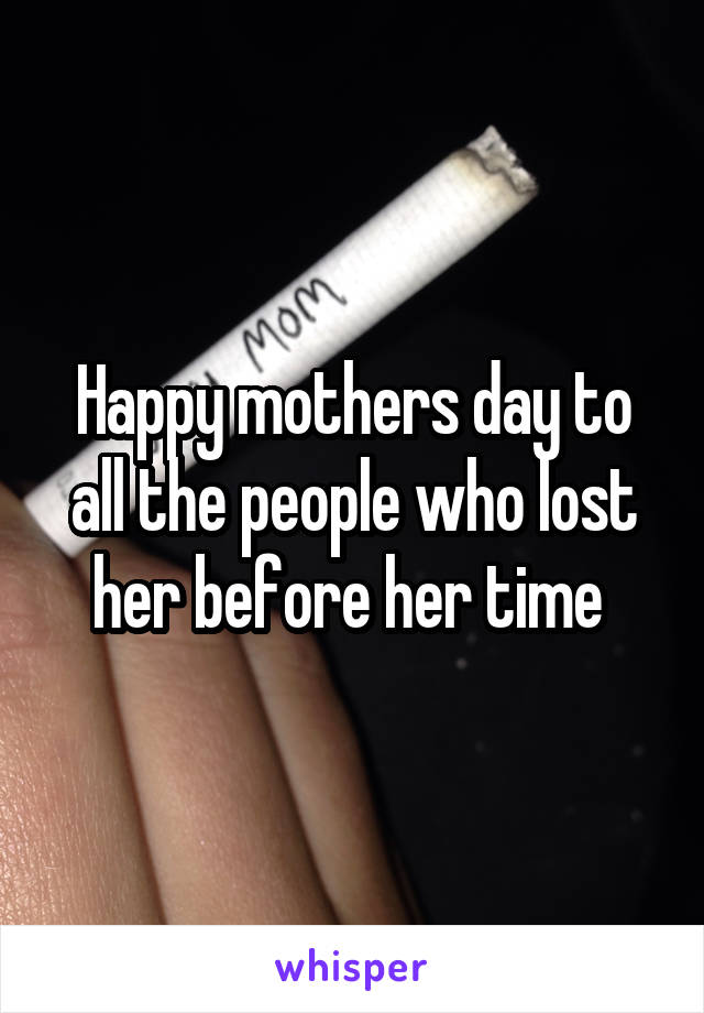 Happy mothers day to all the people who lost her before her time 