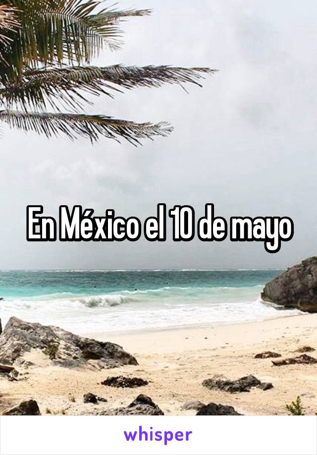 En México el 10 de mayo