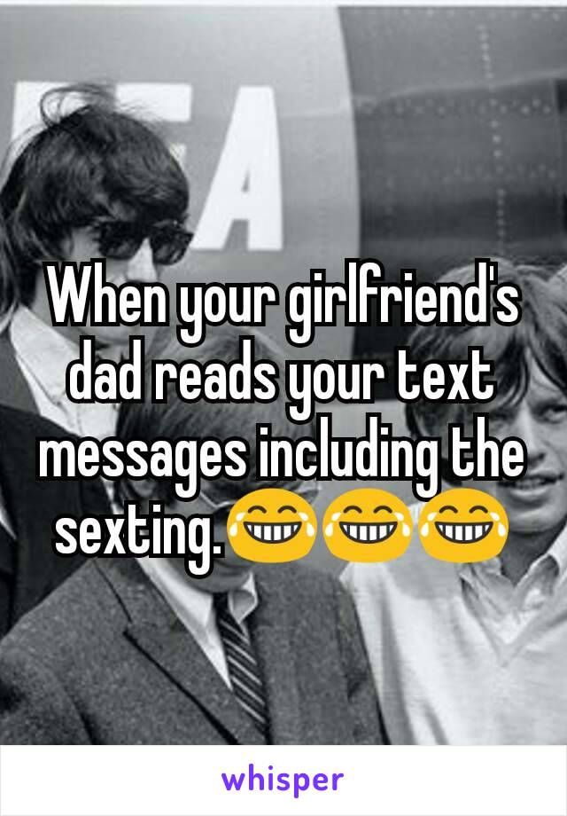 When your girlfriend's dad reads your text messages including the sexting.😂😂😂