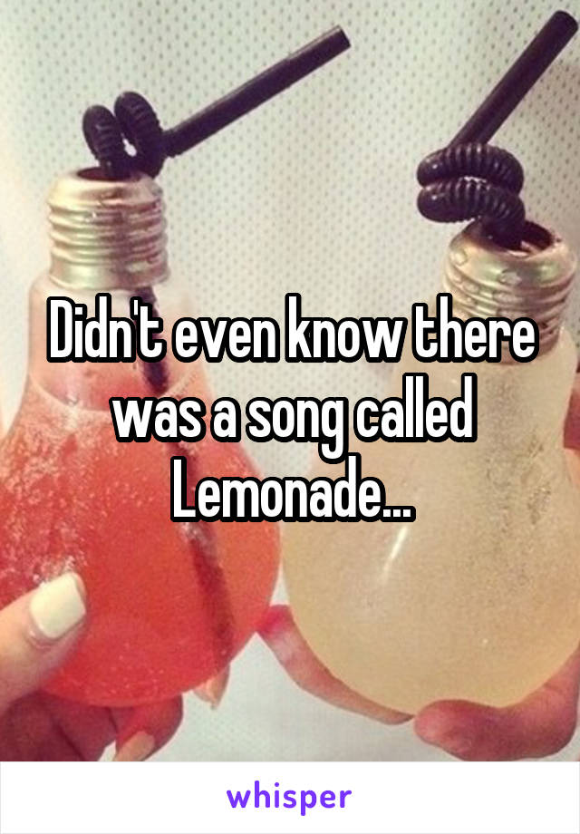 Didn't even know there was a song called Lemonade...