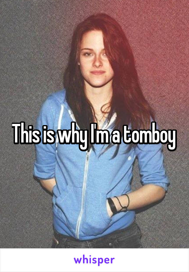 This is why I'm a tomboy 