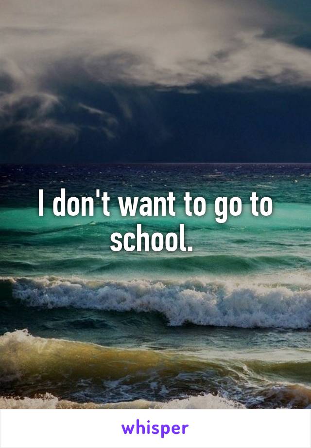 I don't want to go to school. 