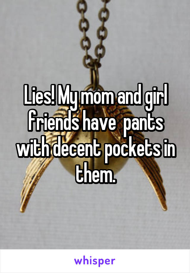 Lies! My mom and girl friends have  pants with decent pockets in them.