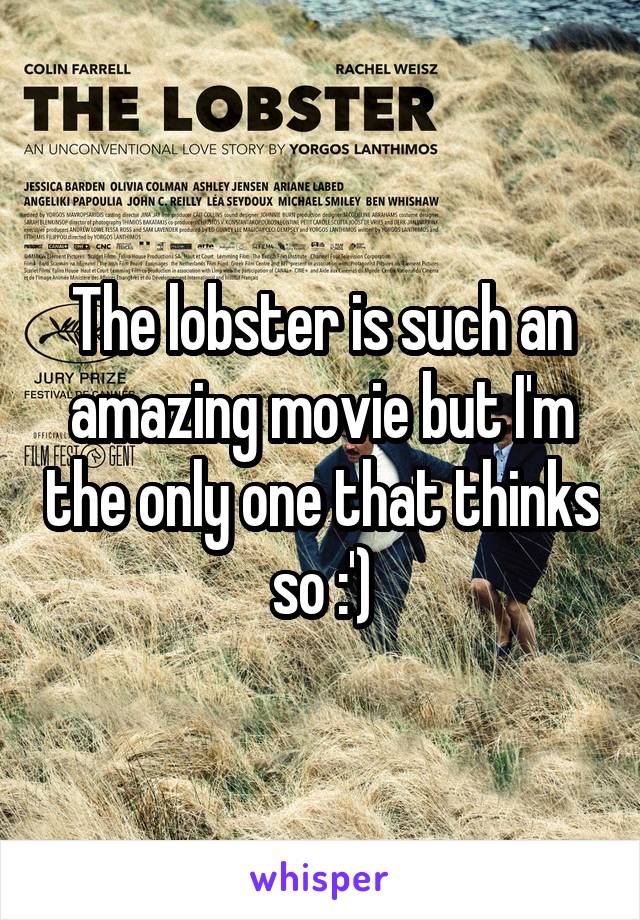 The lobster is such an amazing movie but I'm the only one that thinks so :')