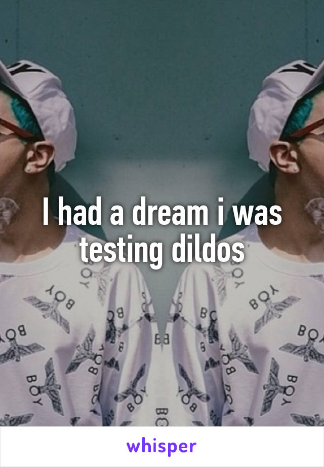 I had a dream i was testing dildos