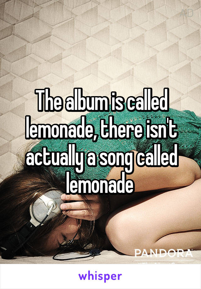 The album is called lemonade, there isn't actually a song called lemonade 