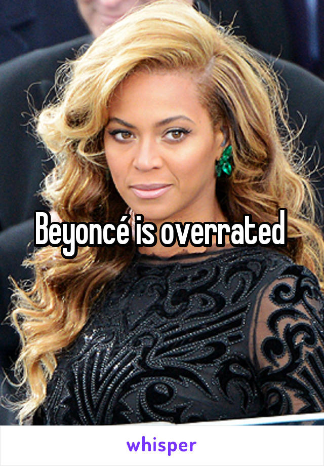 Beyoncé is overrated 