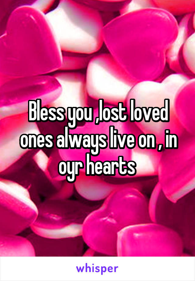 Bless you ,lost loved ones always live on , in oyr hearts 