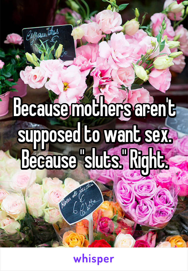 Because mothers aren't supposed to want sex. Because "sluts." Right.