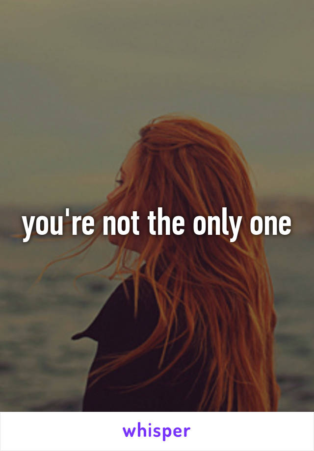 you're not the only one