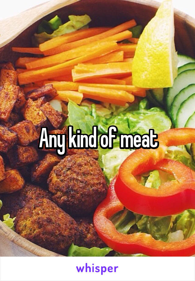 Any kind of meat