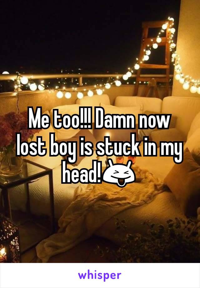 Me too!!! Damn now lost boy is stuck in my head!😝