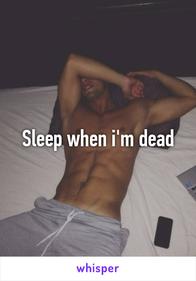 Sleep when i'm dead