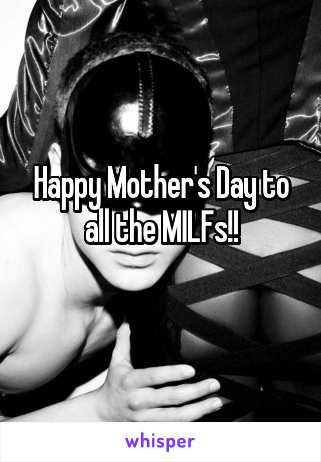 Happy Mother's Day to all the MILFs!!
