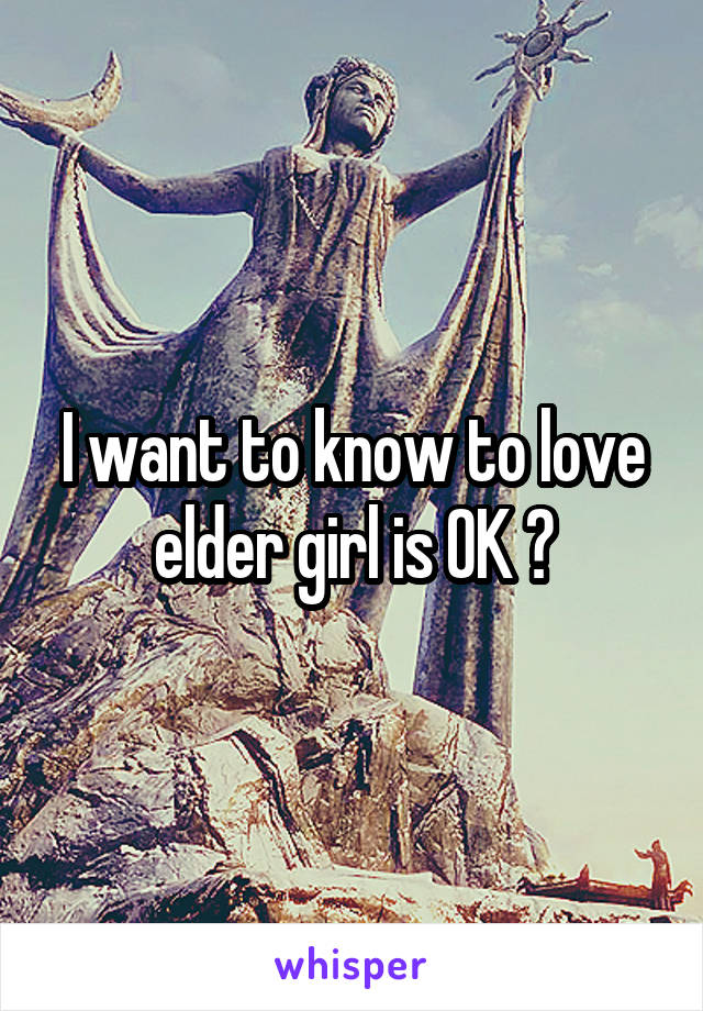 I want to know to love elder girl is OK ?