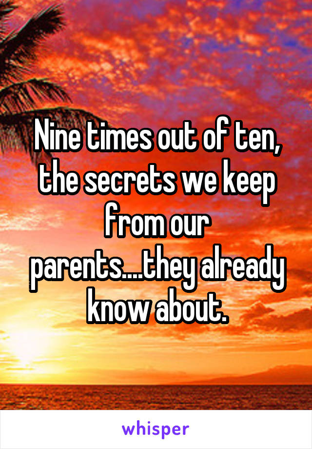 Nine times out of ten, the secrets we keep from our parents....they already know about.