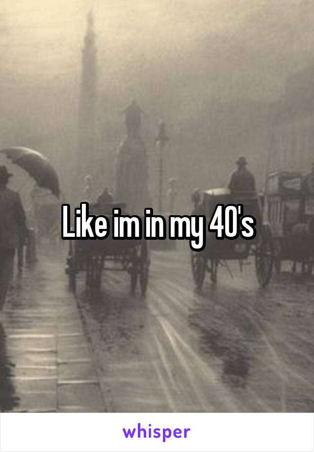 Like im in my 40's