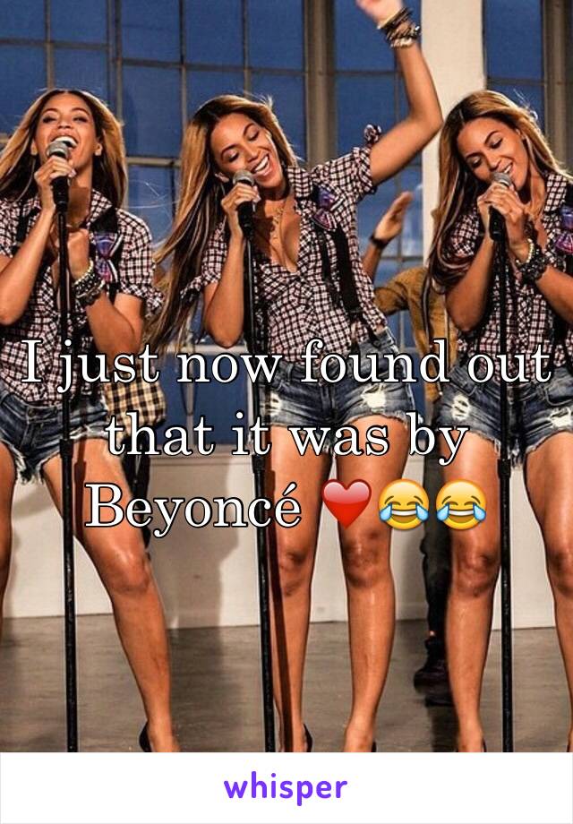 I just now found out that it was by Beyoncé ❤️😂😂