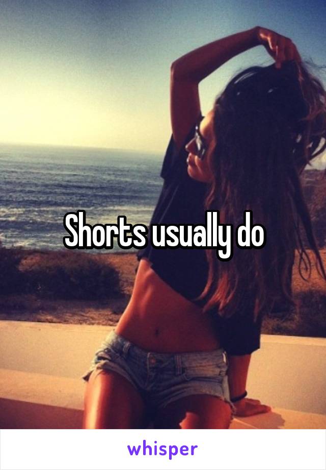 Shorts usually do
