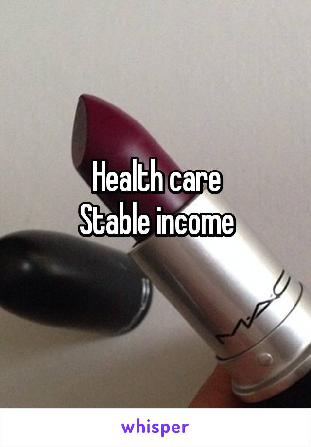 Health care
Stable income
