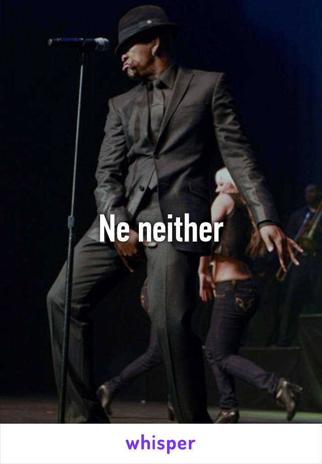 Ne neither