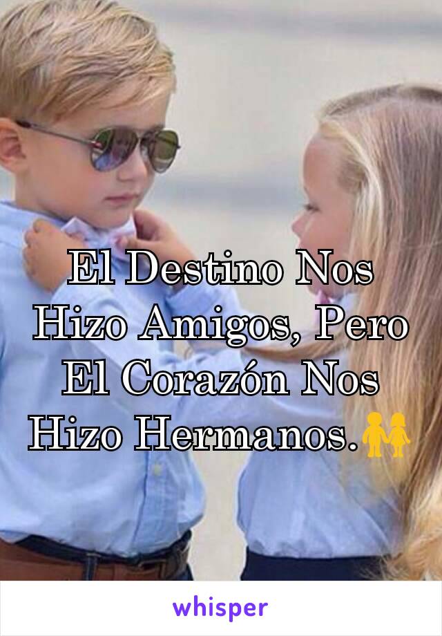 El Destino Nos Hizo Amigos, Pero El Corazón Nos Hizo Hermanos.👫