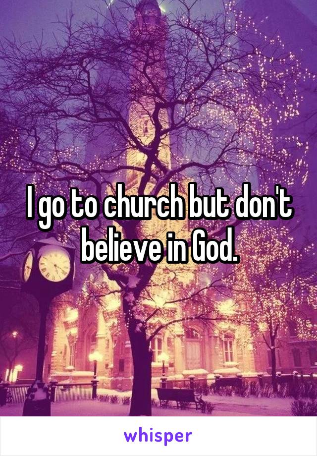 I go to church but don't believe in God.