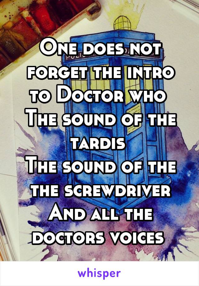 One does not forget the intro to Doctor who 
The sound of the tardis 
The sound of the the screwdriver
And all the doctors voices 