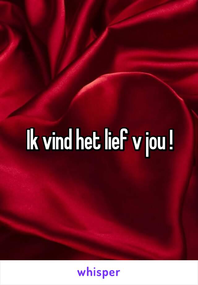 Ik vind het lief v jou !