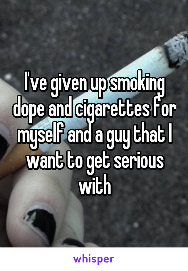 I've given up smoking dope and cigarettes for myself and a guy that I want to get serious with