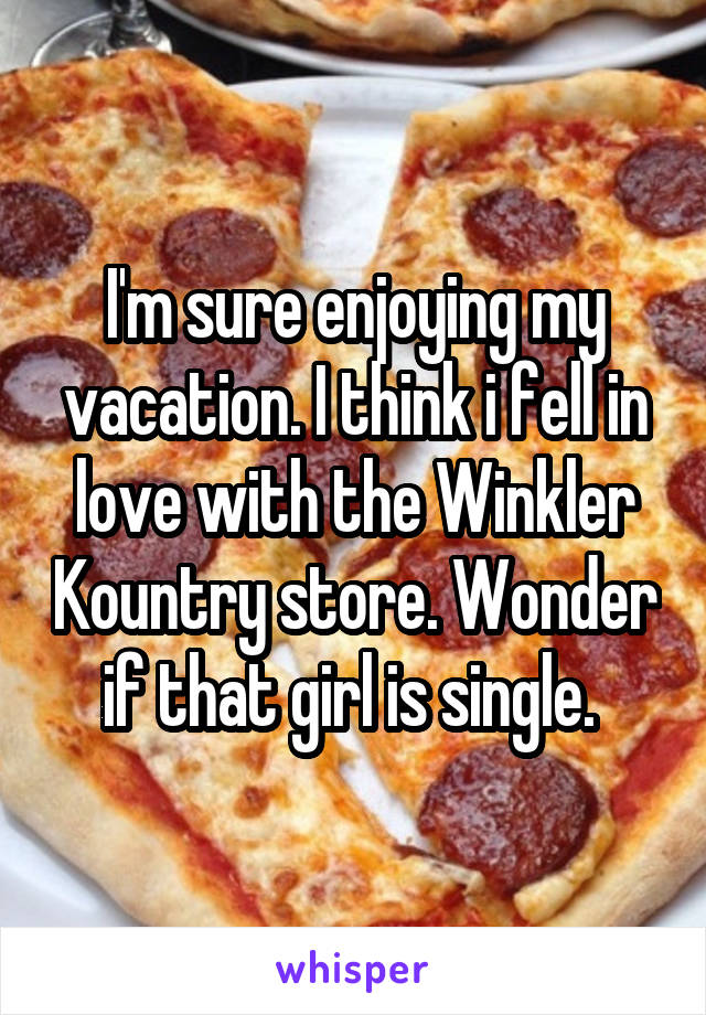 I'm sure enjoying my vacation. I think i fell in love with the Winkler Kountry store. Wonder if that girl is single. 