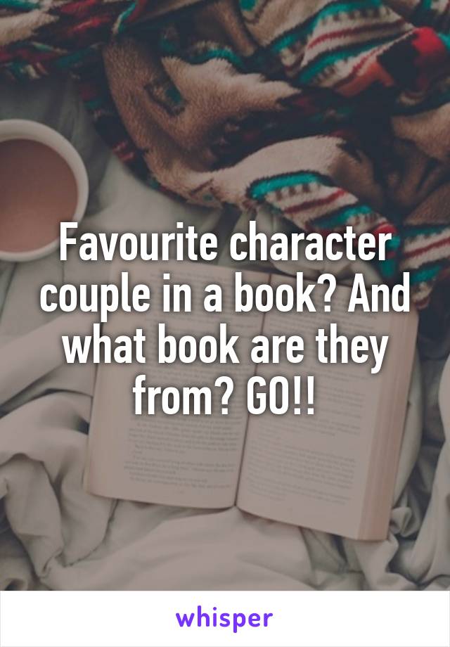 Favourite character couple in a book? And what book are they from? GO!!