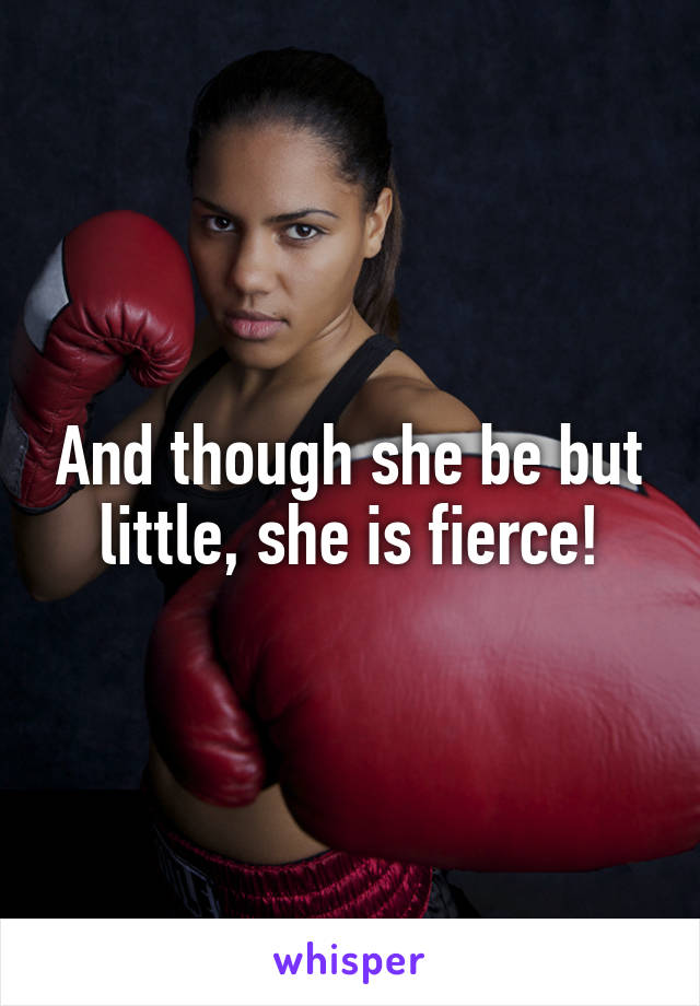 And though she be but little, she is fierce!