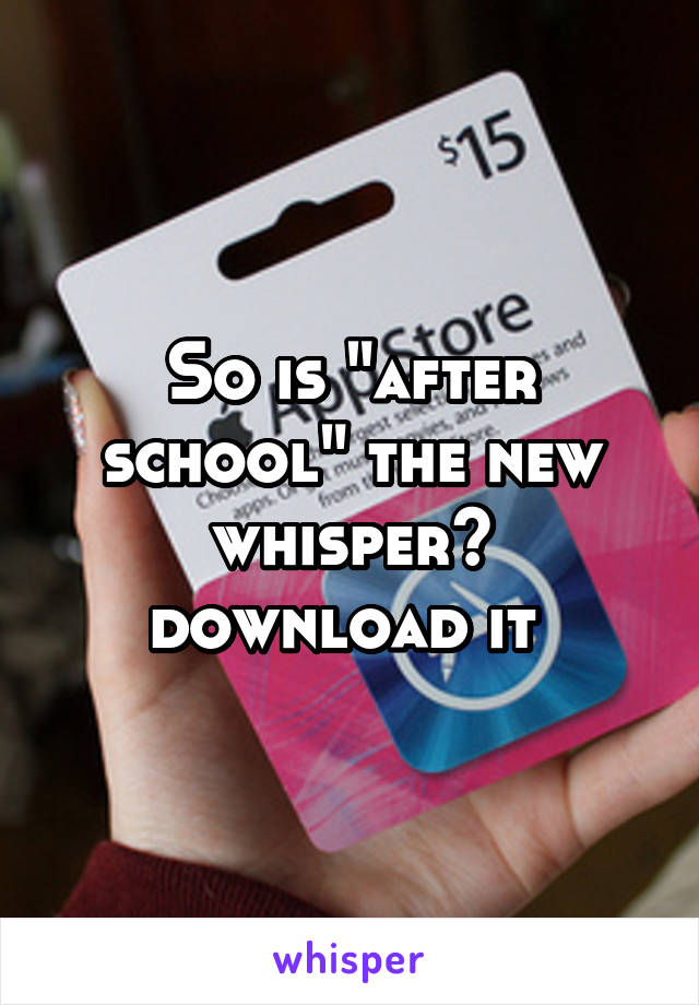 So is "after school" the new whisper? download it 