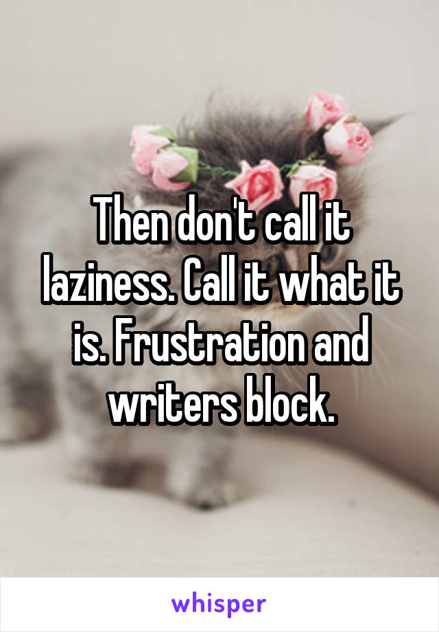 Then don't call it laziness. Call it what it is. Frustration and writers block.