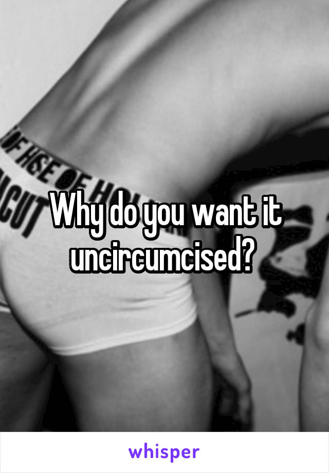 Why do you want it uncircumcised? 