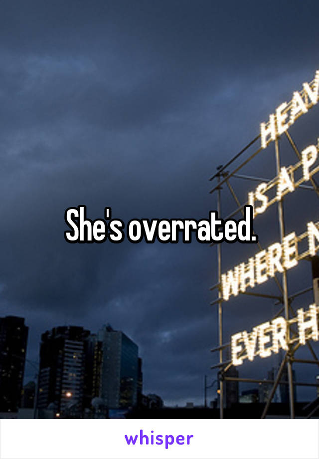 She's overrated.