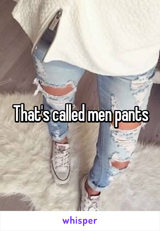 That's called men pants