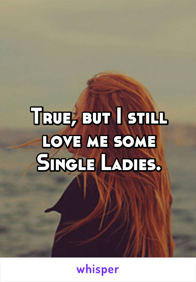 True, but I still love me some Single Ladies.