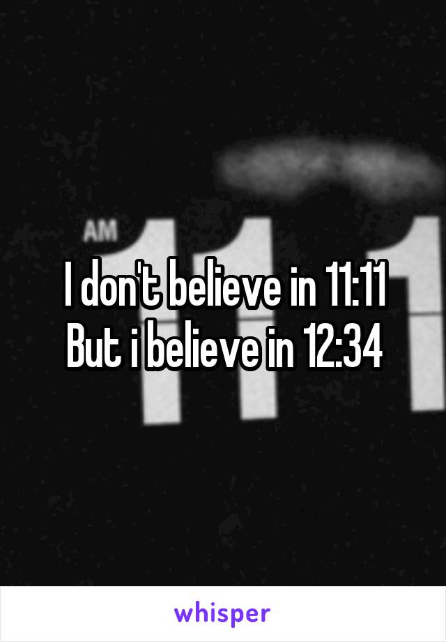 I don't believe in 11:11
But i believe in 12:34