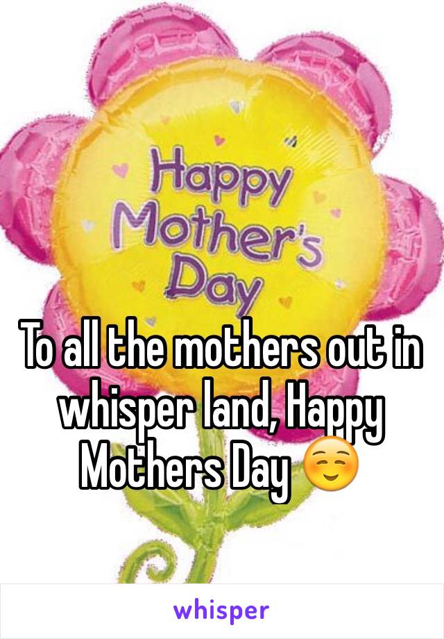 To all the mothers out in whisper land, Happy Mothers Day ☺️