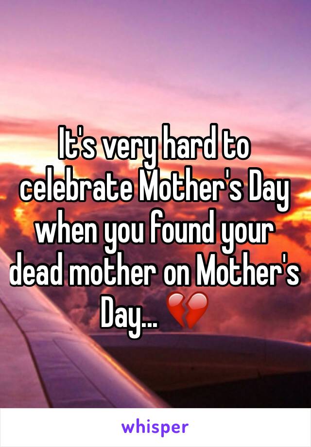 It's very hard to celebrate Mother's Day when you found your dead mother on Mother's Day... 💔