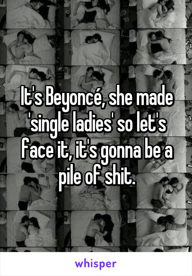 It's Beyoncé, she made 'single ladies' so let's face it, it's gonna be a pile of shit.