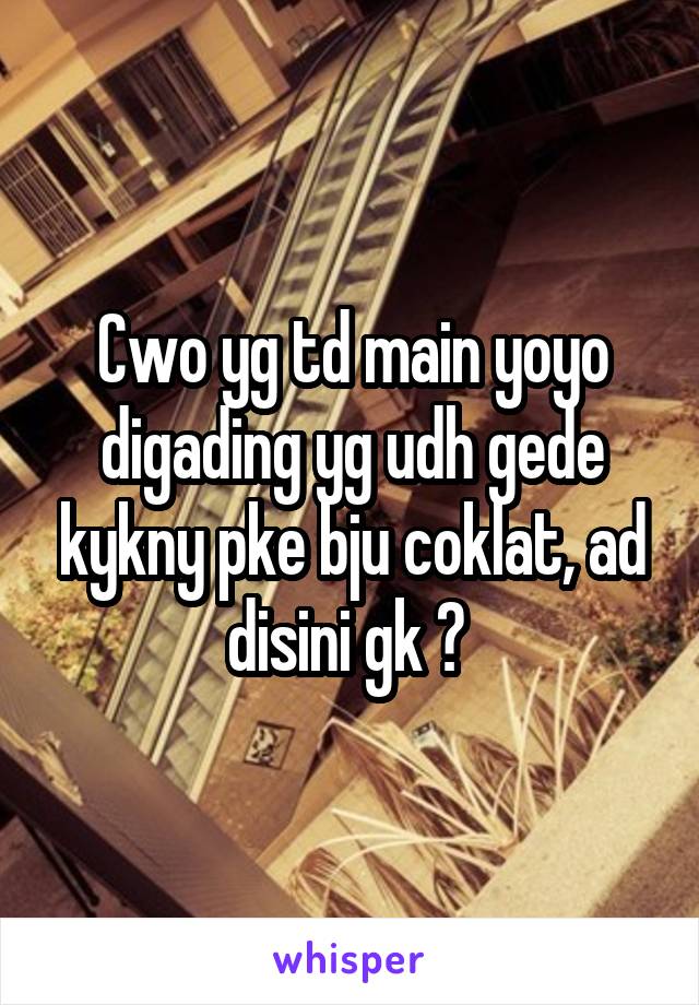 Cwo yg td main yoyo digading yg udh gede kykny pke bju coklat, ad disini gk ? 