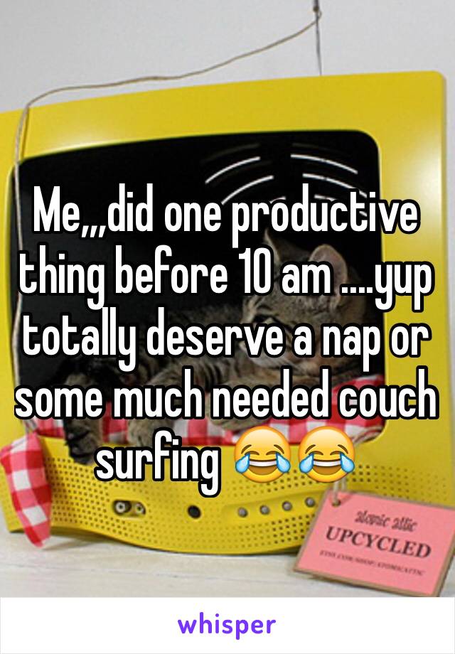 Me,,,did one productive thing before 10 am ....yup totally deserve a nap or some much needed couch surfing 😂😂