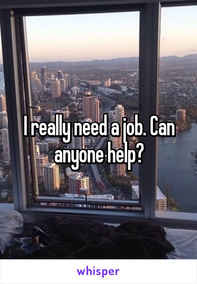 I really need a job. Can anyone help?