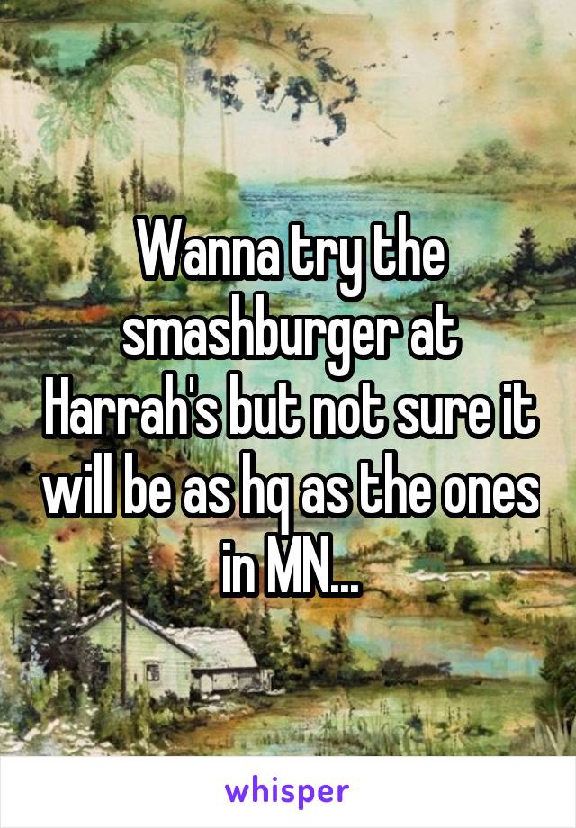 Wanna try the smashburger at Harrah's but not sure it will be as hq as the ones in MN...